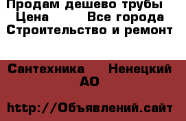 Продам дешево трубы › Цена ­ 20 - Все города Строительство и ремонт » Сантехника   . Ненецкий АО